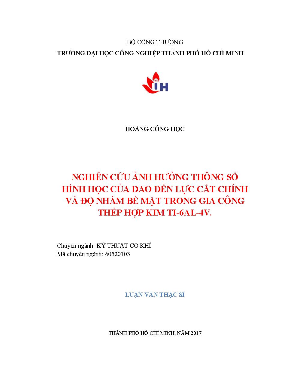 Nghiên cứu ảnh hưởng thông số hình học của dao đến lực cắt chính và độ nhám bề mặt trong gia công thép hợp kim TI-6AL-4V: Luận văn Thạc sĩ - Chuyên ngành: Kỹ thuật Cơ khí